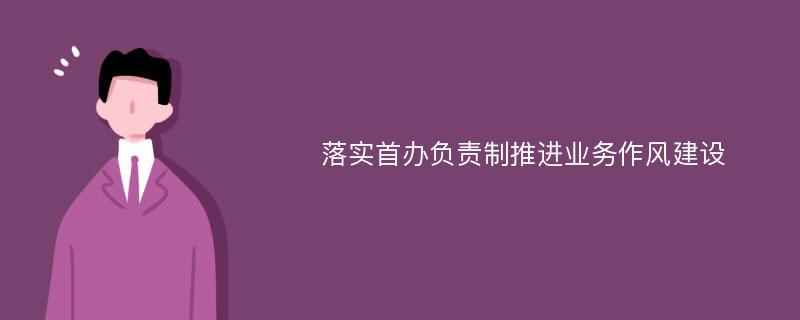 落实首办负责制推进业务作风建设