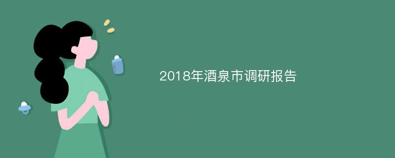 2018年酒泉市调研报告