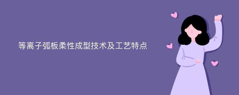 等离子弧板柔性成型技术及工艺特点