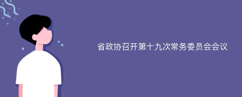 省政协召开第十九次常务委员会会议