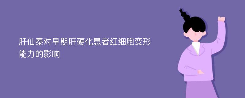 肝仙泰对早期肝硬化患者红细胞变形能力的影响