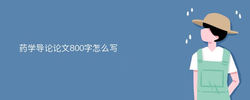 药学导论论文800字怎么写