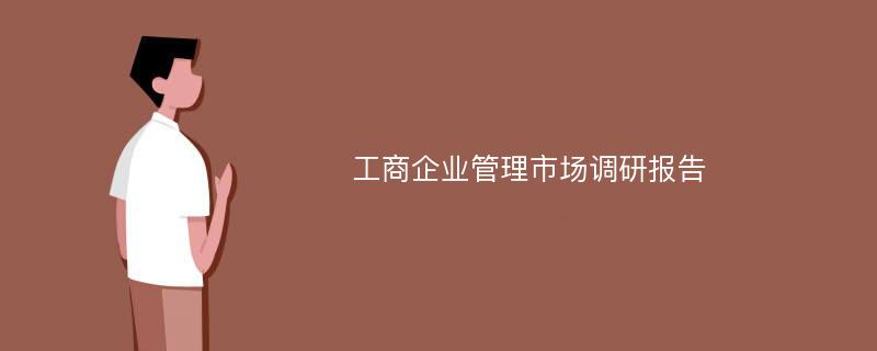 工商企业管理市场调研报告