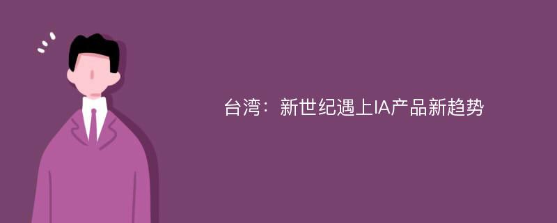 台湾：新世纪遇上IA产品新趋势