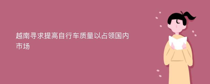 越南寻求提高自行车质量以占领国内市场