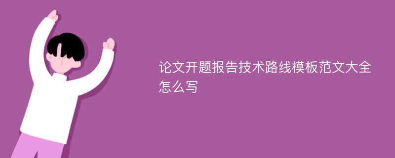 论文开题报告技术路线模板范文大全怎么写