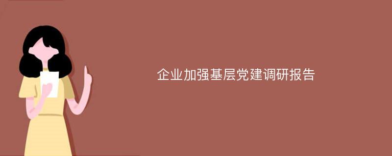 企业加强基层党建调研报告