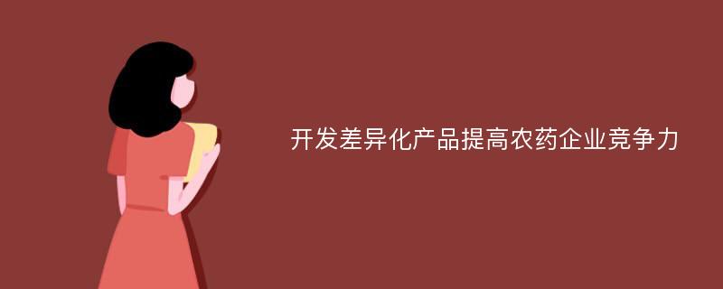 开发差异化产品提高农药企业竞争力