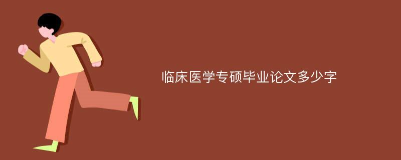 临床医学专硕毕业论文多少字