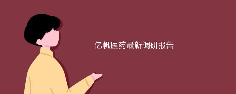 亿帆医药最新调研报告