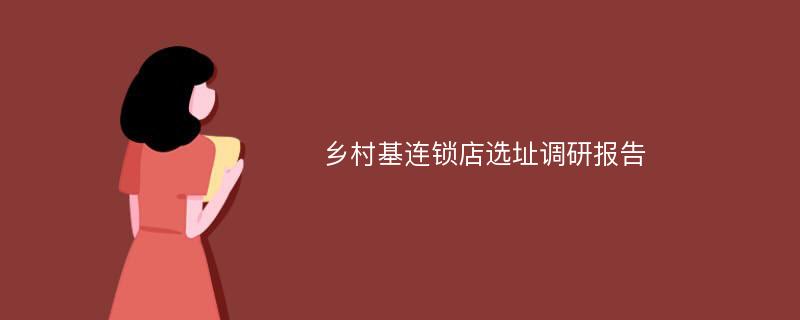 乡村基连锁店选址调研报告