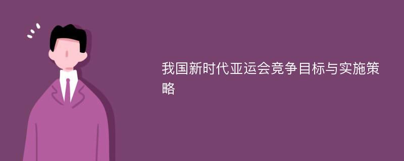 我国新时代亚运会竞争目标与实施策略