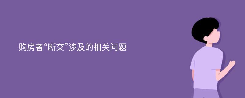 购房者“断交”涉及的相关问题