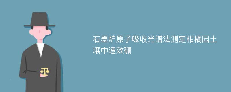 石墨炉原子吸收光谱法测定柑橘园土壤中速效硼