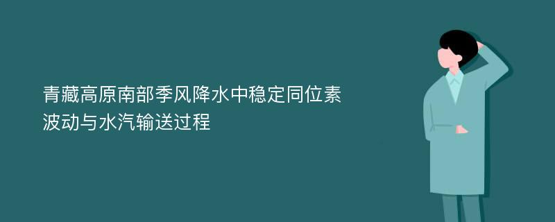 青藏高原南部季风降水中稳定同位素波动与水汽输送过程