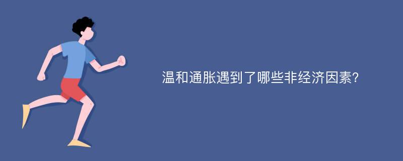 温和通胀遇到了哪些非经济因素？