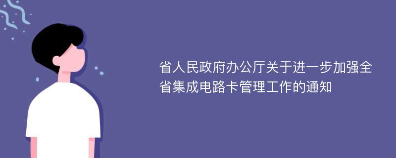 省人民政府办公厅关于进一步加强全省集成电路卡管理工作的通知