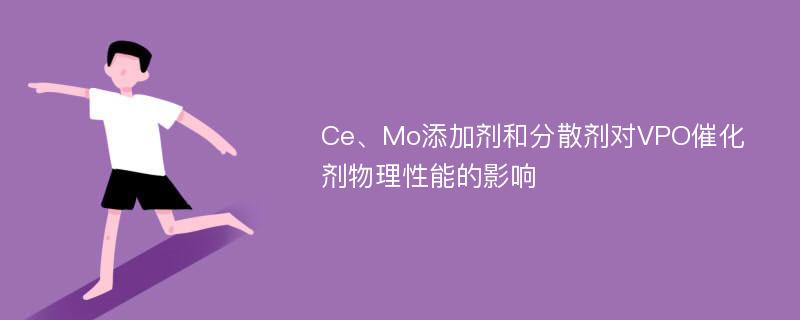 Ce、Mo添加剂和分散剂对VPO催化剂物理性能的影响