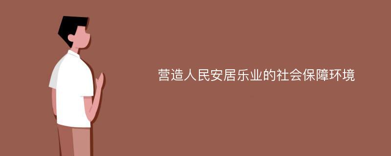 营造人民安居乐业的社会保障环境