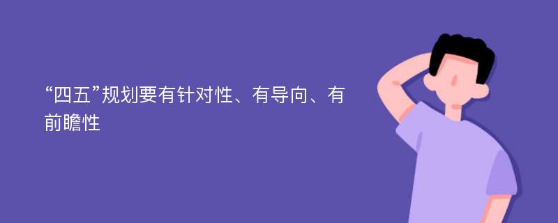 “四五”规划要有针对性、有导向、有前瞻性