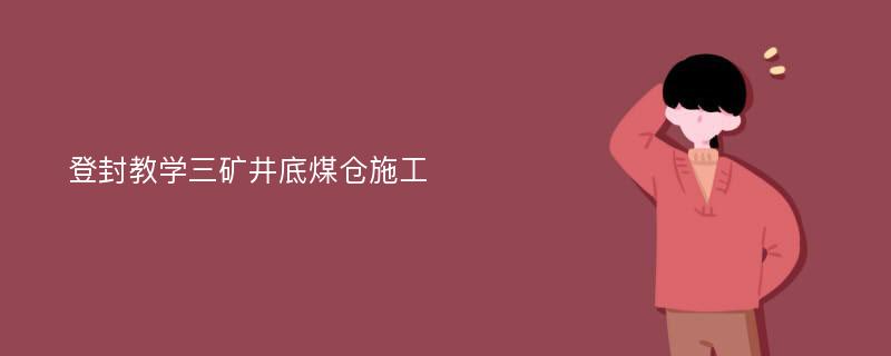 登封教学三矿井底煤仓施工