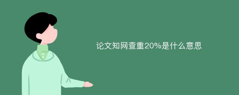 论文知网查重20%是什么意思