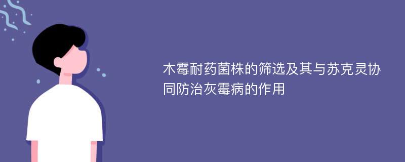 木霉耐药菌株的筛选及其与苏克灵协同防治灰霉病的作用