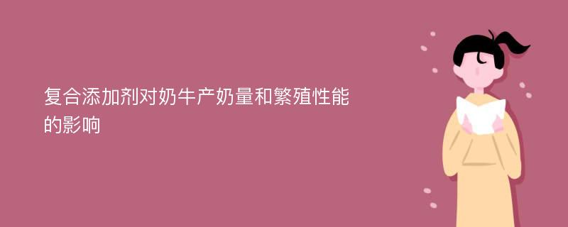 复合添加剂对奶牛产奶量和繁殖性能的影响