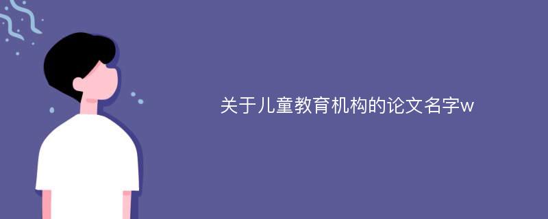 关于儿童教育机构的论文名字w