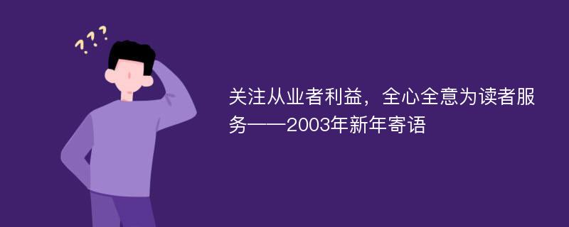 关注从业者利益，全心全意为读者服务——2003年新年寄语