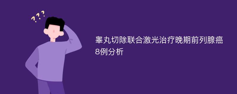 睾丸切除联合激光治疗晚期前列腺癌8例分析