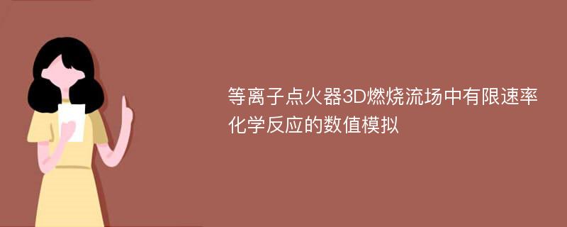 等离子点火器3D燃烧流场中有限速率化学反应的数值模拟