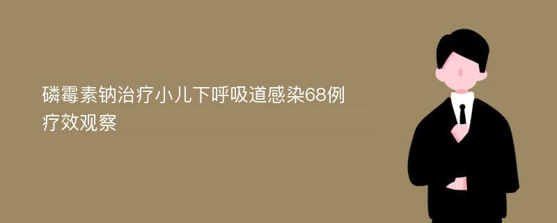 磷霉素钠治疗小儿下呼吸道感染68例疗效观察