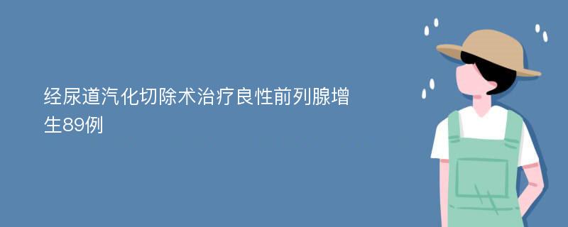 经尿道汽化切除术治疗良性前列腺增生89例