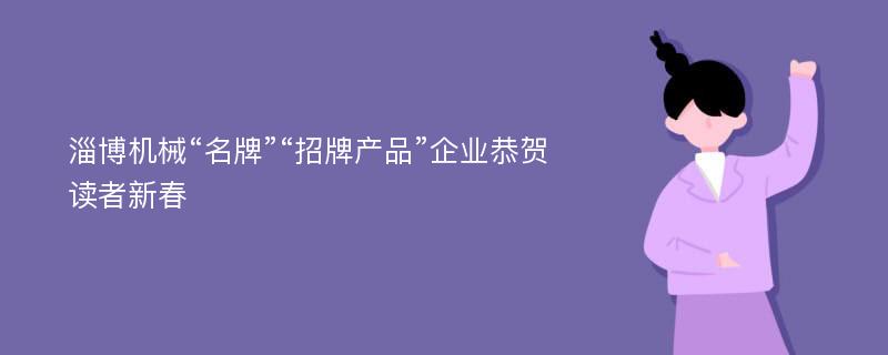 淄博机械“名牌”“招牌产品”企业恭贺读者新春