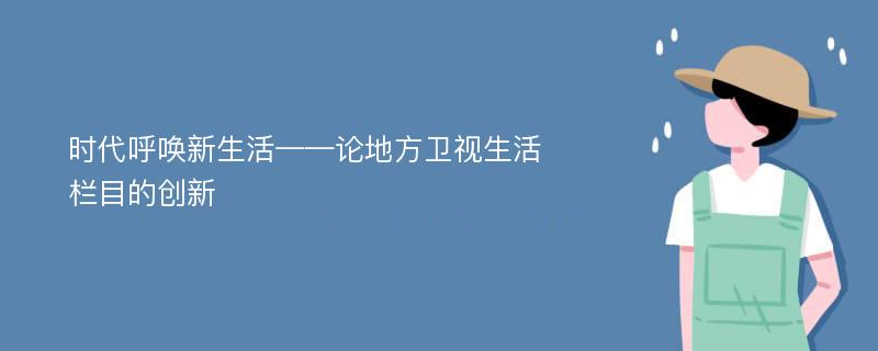 时代呼唤新生活——论地方卫视生活栏目的创新