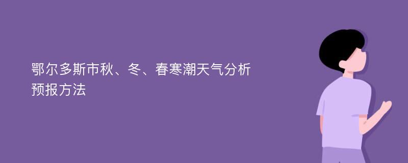 鄂尔多斯市秋、冬、春寒潮天气分析预报方法