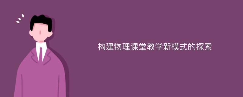 构建物理课堂教学新模式的探索