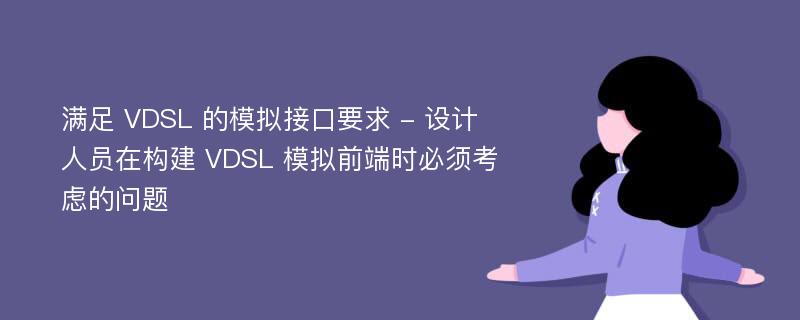 满足 VDSL 的模拟接口要求 - 设计人员在构建 VDSL 模拟前端时必须考虑的问题