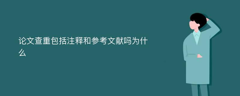 论文查重包括注释和参考文献吗为什么