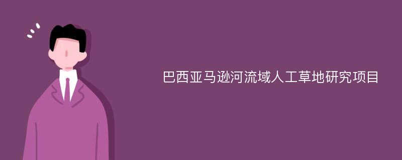 巴西亚马逊河流域人工草地研究项目