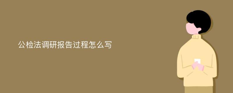 公检法调研报告过程怎么写