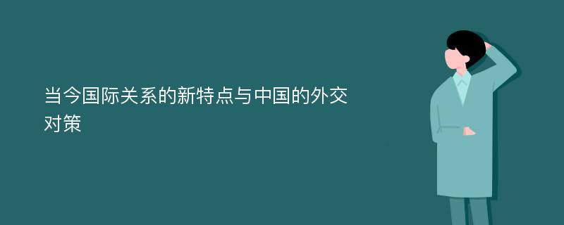 当今国际关系的新特点与中国的外交对策