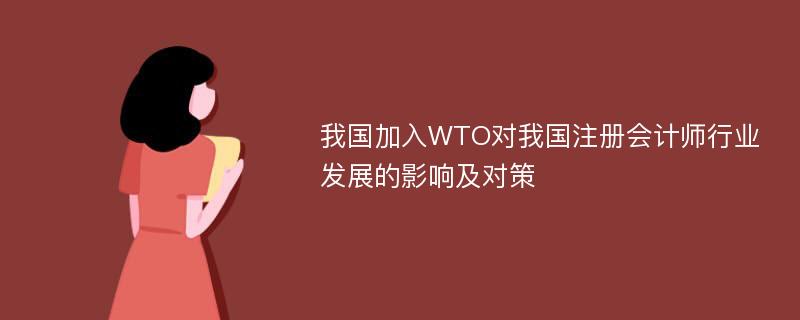 我国加入WTO对我国注册会计师行业发展的影响及对策