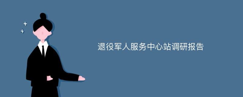 退役军人服务中心站调研报告