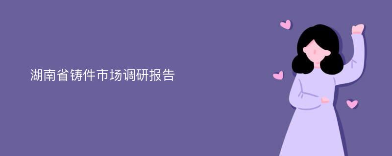 湖南省铸件市场调研报告