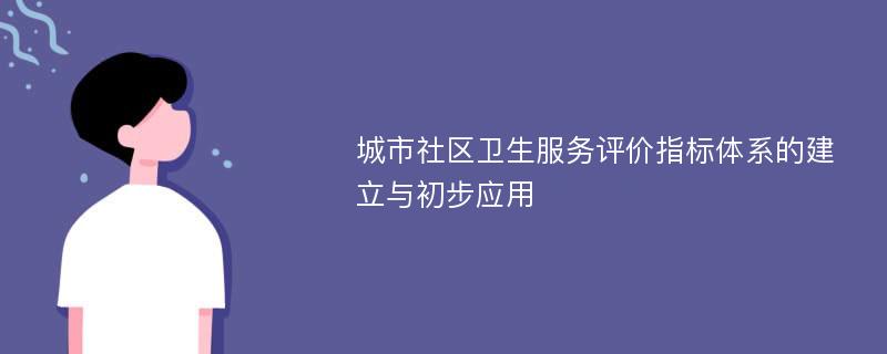 城市社区卫生服务评价指标体系的建立与初步应用