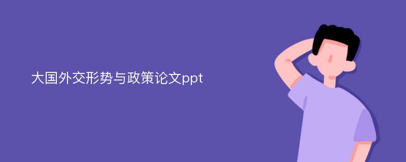 大国外交形势与政策论文ppt