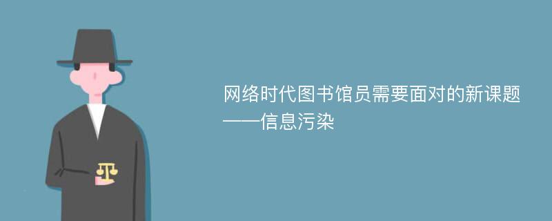 网络时代图书馆员需要面对的新课题——信息污染