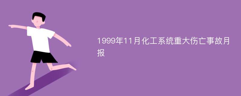 1999年11月化工系统重大伤亡事故月报